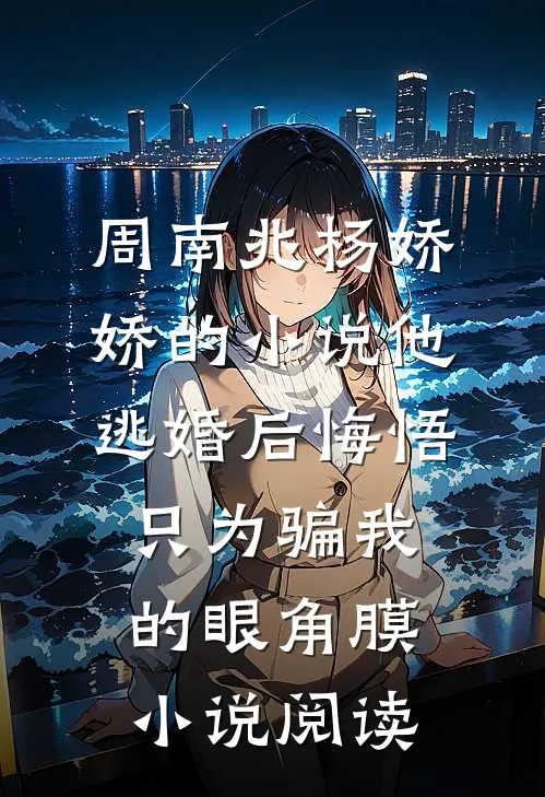 周南兆杨娇娇的小说他逃婚后悔悟，只为骗我的眼角膜小说阅读