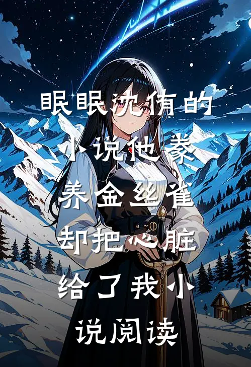 眠眠沈侑的小说他豢养金丝雀，却把心脏给了我小说阅读