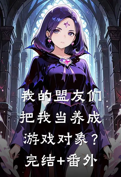 我的盟友们，把我当养成游戏对象？完结+番外