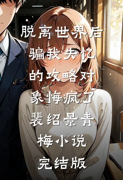 脱离世界后，骗我失忆的攻略对象悔疯了裴绍景青梅小说完结版