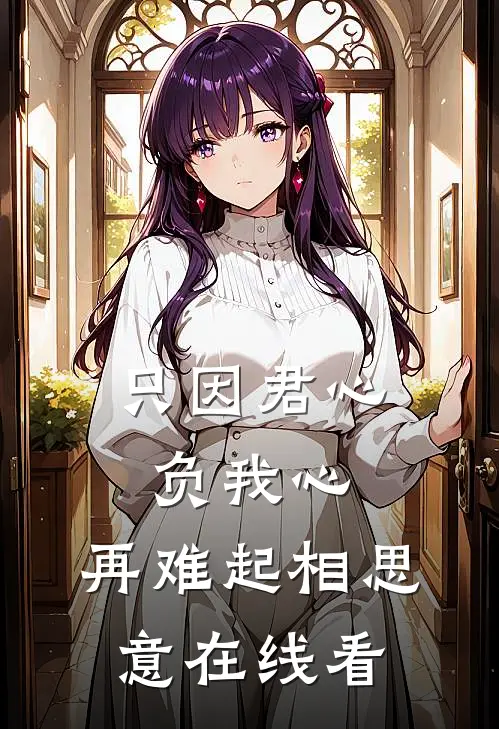 只因君心负我心，再难起相思意在线看