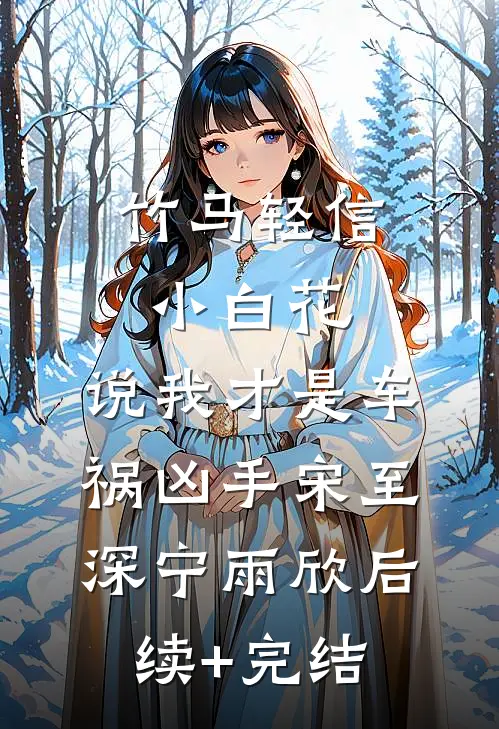 竹马轻信小白花，说我才是车祸凶手宋至深宁雨欣后续+完结