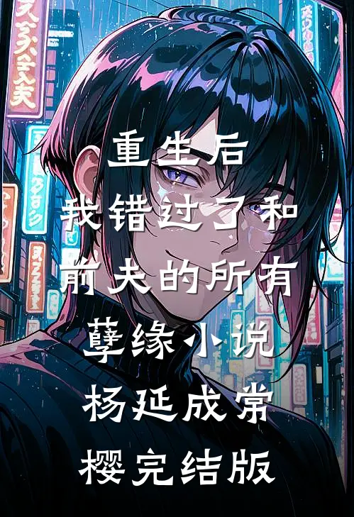 重生后，我错过了和前夫的所有孽缘小说杨延成常樱完结版