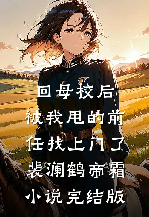 回母校后，被我甩的前任找上门了裴澜鹤帝霜小说完结版