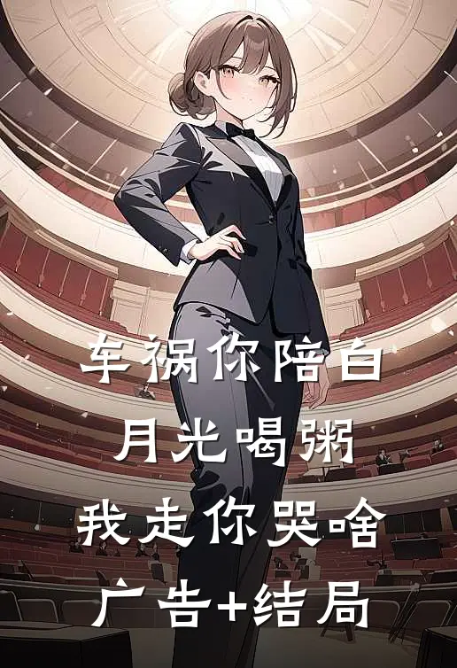 车祸你陪白月光喝粥，我走你哭啥广告+结局