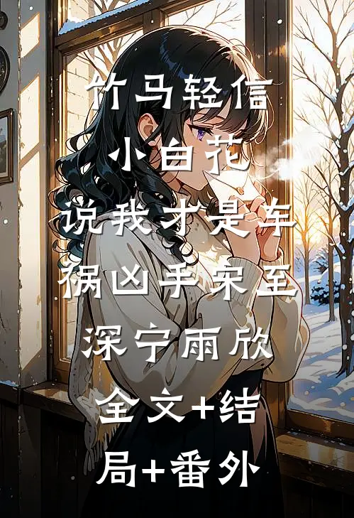 竹马轻信小白花，说我才是车祸凶手宋至深宁雨欣全文+结局+番外