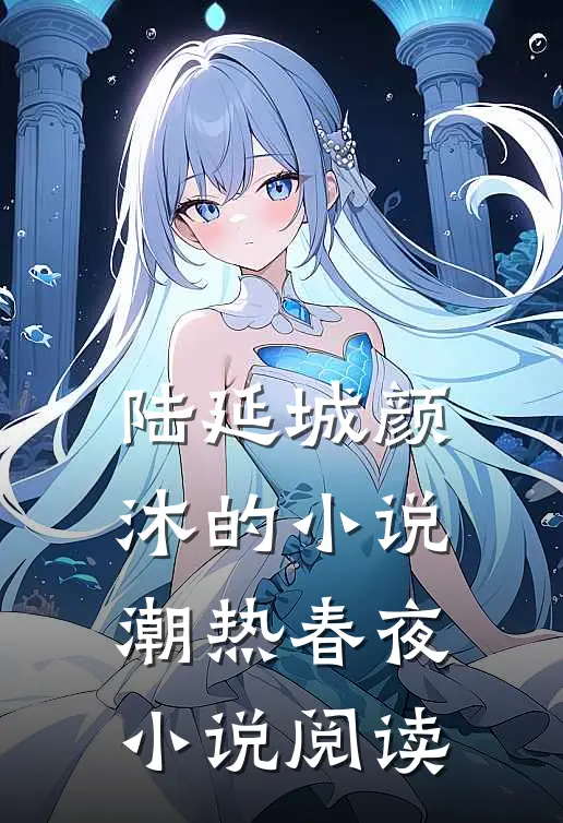 陆延城颜沐的小说潮热春夜小说阅读