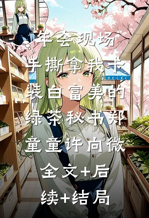 年会现场，手撕拿我卡装白富美的绿茶秘书郑童童许向微全文+后续+结局