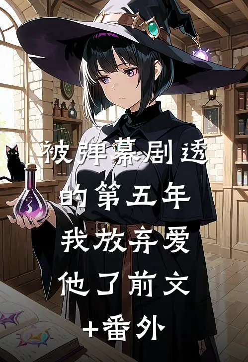 被弹幕剧透的第五年，我放弃爱他了前文+番外