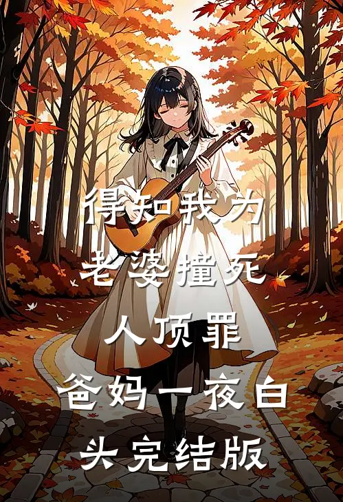 得知我为老婆撞死人顶罪，爸妈一夜白头完结版
