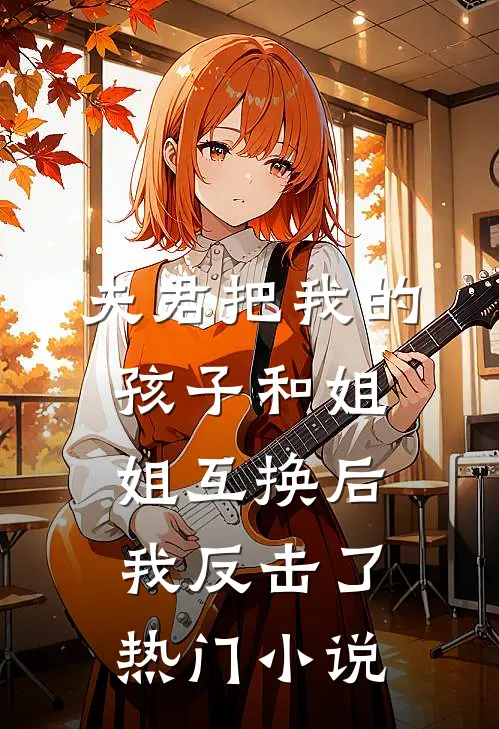 夫君把我的孩子和姐姐互换后，我反击了热门小说
