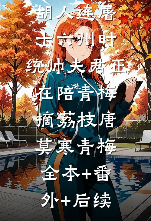 胡人连屠十六州时，统帅夫君正在陪青梅摘荔枝唐莫寒青梅全本+番外+后续