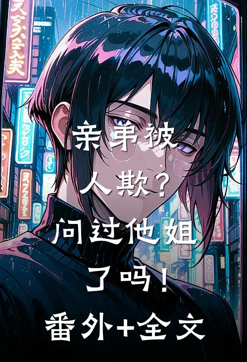 亲弟被人欺？问过他姐了吗！:(番外)+(全文)