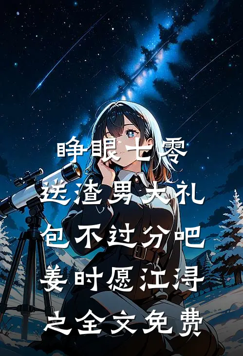 睁眼七零，送渣男大礼包不过分吧姜时愿江浔之全文免费