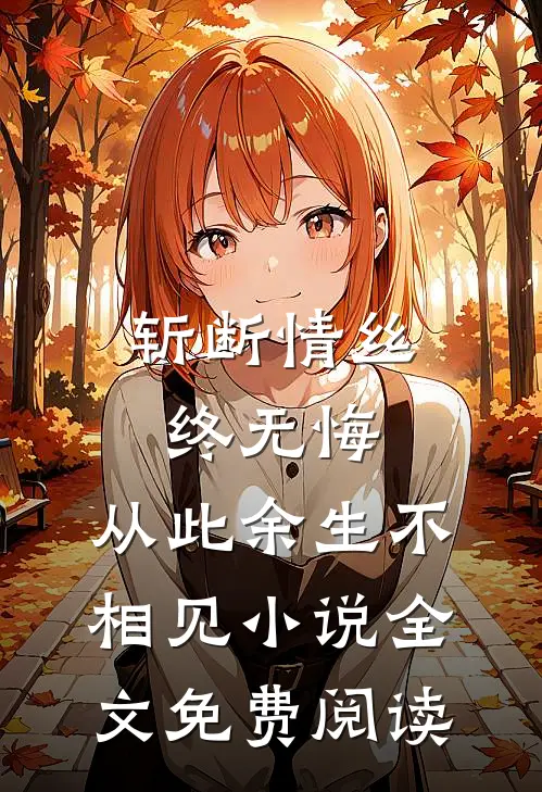 斩断情丝终无悔，从此余生不相见小说全文免费阅读