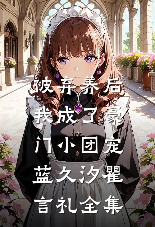 被弃养后，我成了豪门小团宠蓝久汐瞿言礼全集