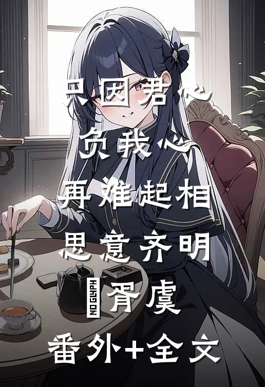 只因君心负我心，再难起相思意齐明喆胥虞:(番外)+(全文)