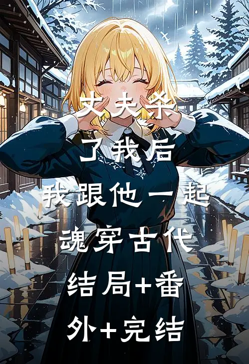 丈夫杀了我后，我跟他一起魂穿古代:结局+番外+完结