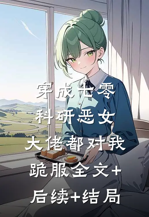穿成七零科研恶女，大佬都对我跪服全文+后续+结局