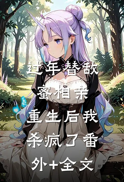 过年替敌蜜相亲，重生后我杀疯了(番外)+(全文)