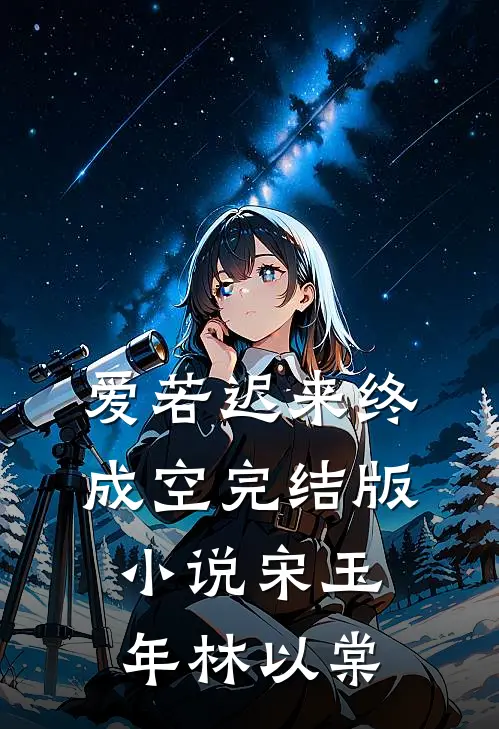 爱若迟来终成空完结版小说宋玉年林以棠