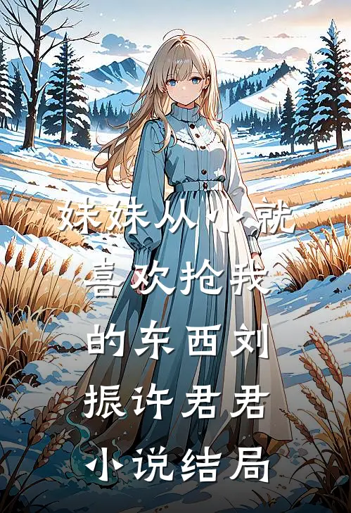 妹妹从小就喜欢抢我的东西刘振许君君小说结局