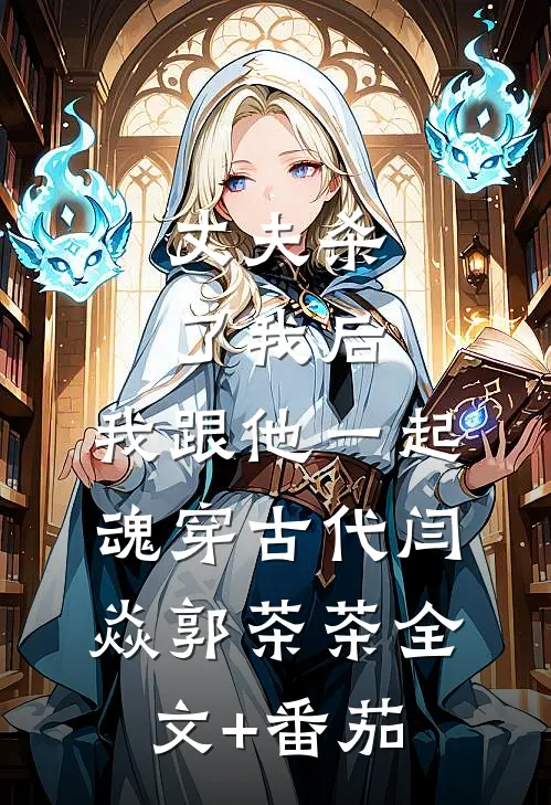 丈夫杀了我后，我跟他一起魂穿古代闫焱郭茶茶全文+番茄