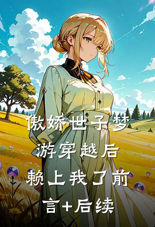 傲娇世子梦游穿越后，赖上我了前言+后续