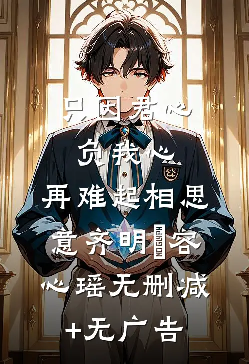 只因君心负我心，再难起相思意齐明喆容心瑶无删减+无广告
