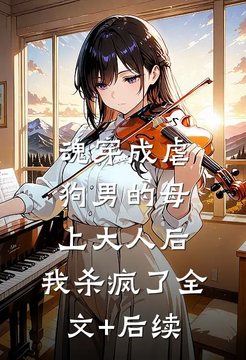 魂穿成虐狗男的母上大人后，我杀疯了全文+后续