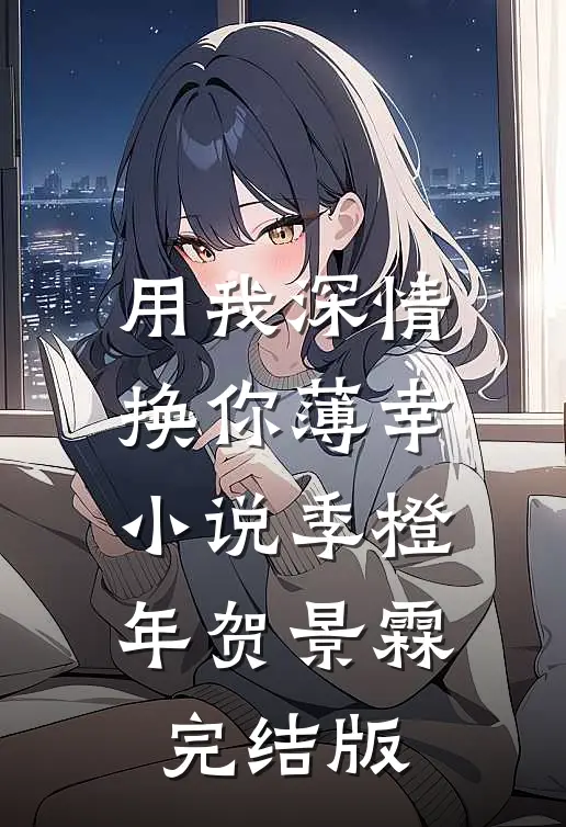 用我深情，换你薄幸小说季橙年贺景霖完结版
