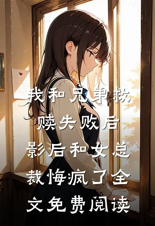 我和兄弟救赎失败后，影后和女总裁悔疯了全文免费阅读