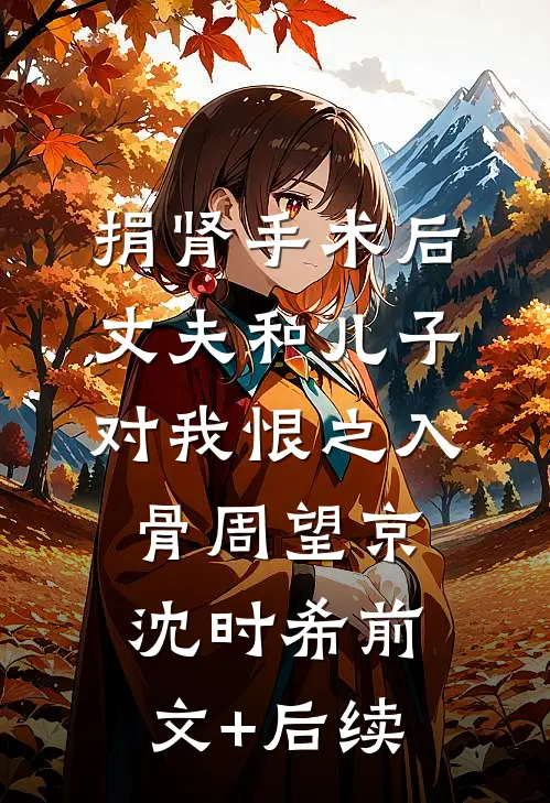 捐肾手术后，丈夫和儿子对我恨之入骨周望京沈时希前文+后续
