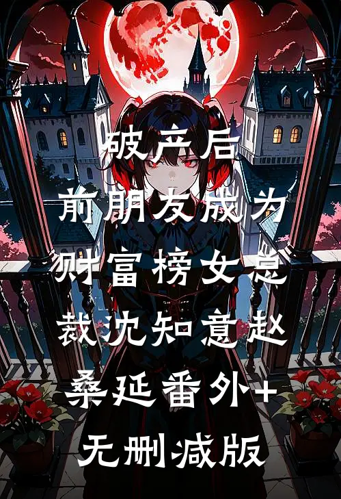破产后，前朋友成为财富榜女总裁沈知意赵桑延番外+无删减版