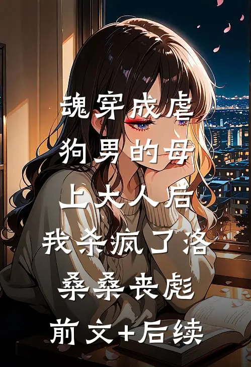魂穿成虐狗男的母上大人后，我杀疯了洛桑桑丧彪:前文+后续