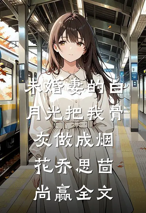 未婚妻的白月光把我骨灰做成烟花乔思茴尚赢全文