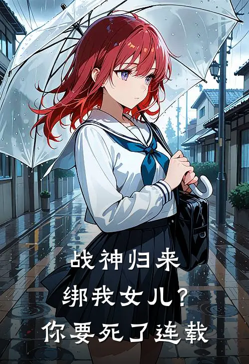 战神归来，绑我女儿？你要死了连载