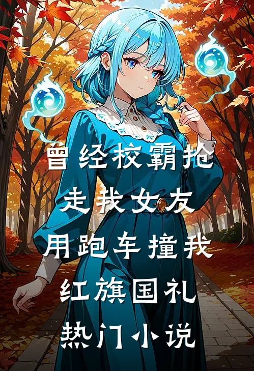 曾经校霸抢走我女友，用跑车撞我红旗国礼热门小说