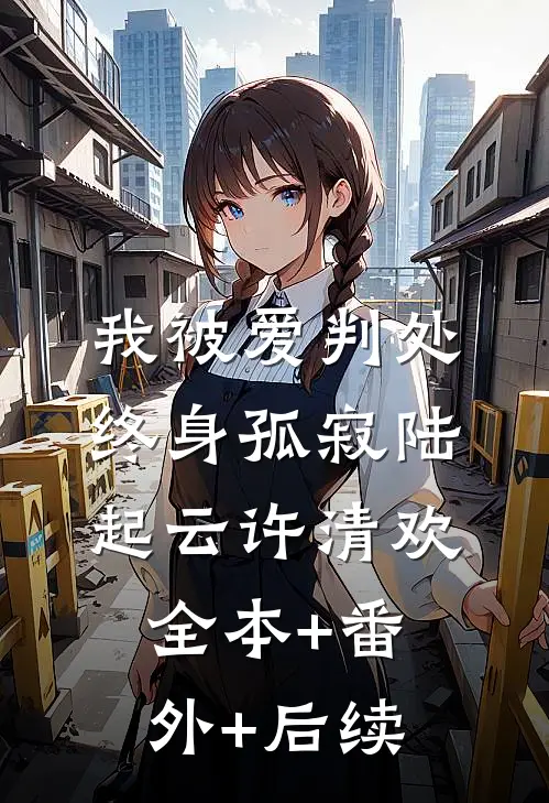我被爱判处终身孤寂陆起云许清欢全本+番外+后续