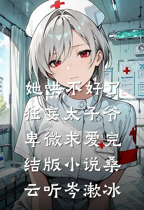 她哄不好了，狂妄太子爷卑微求爱完结版小说桑云听岑漱冰