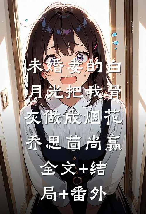 未婚妻的白月光把我骨灰做成烟花乔思茴尚赢全文+结局+番外
