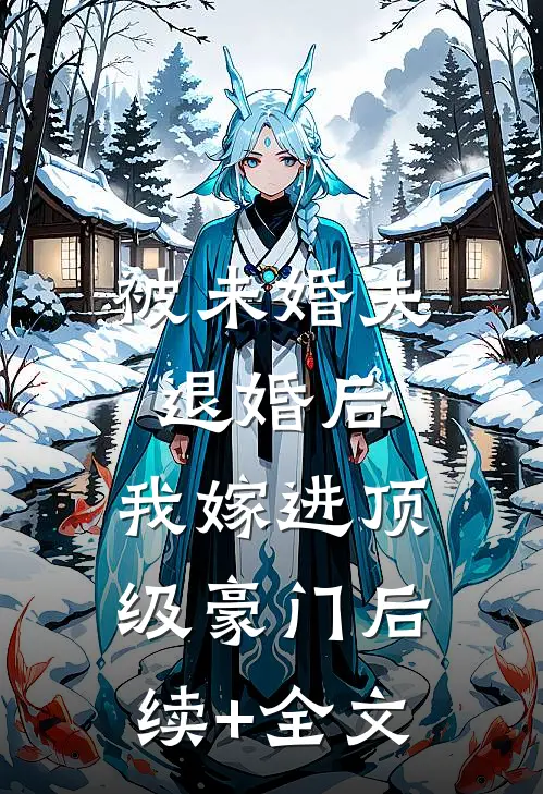 被未婚夫退婚后，我嫁进顶级豪门后续+全文