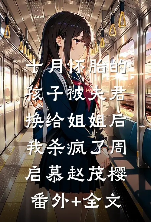 十月怀胎的孩子被夫君换给姐姐后，我杀疯了周启慕赵茂樱:(番外)+(全文)
