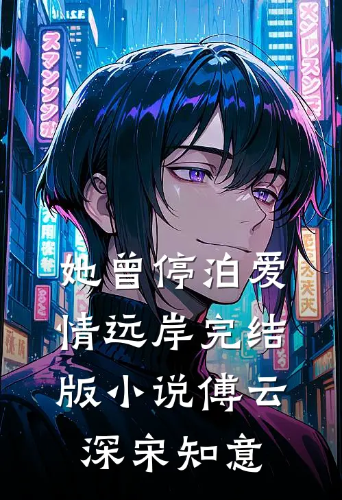 她曾停泊爱情远岸完结版小说傅云深宋知意