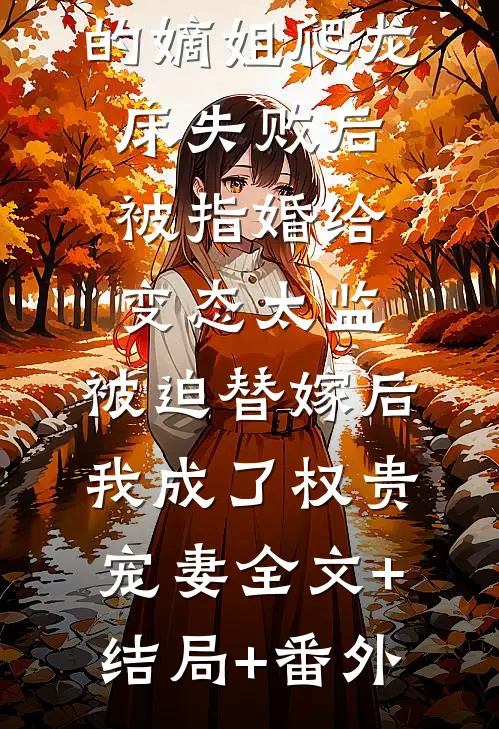 爱攀附权贵的嫡姐爬龙床失败后被指婚给变态太监，被迫替嫁后，我成了权贵宠妻全文+结局+番外