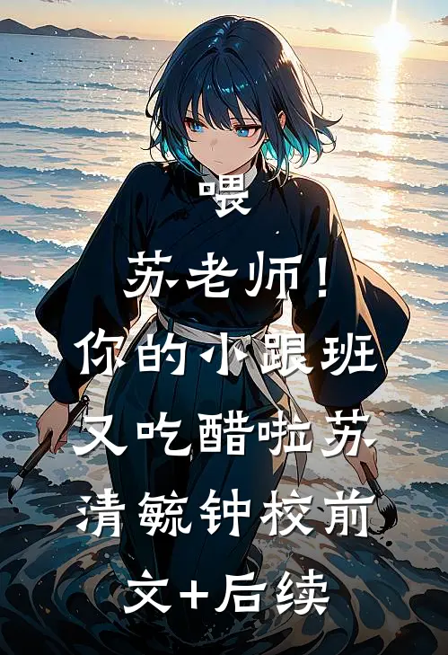 喂，苏老师！你的小跟班又吃醋啦苏清毓钟校前文+后续