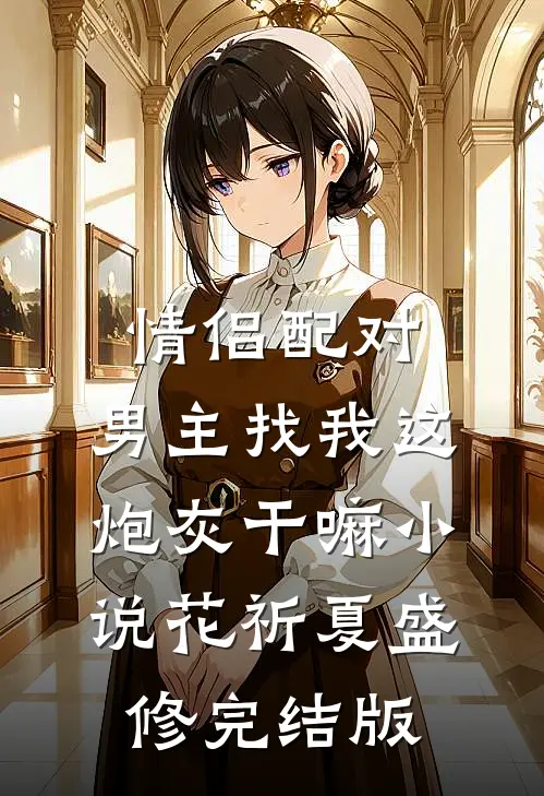 情侣配对，男主找我这炮灰干嘛小说花祈夏盛修完结版