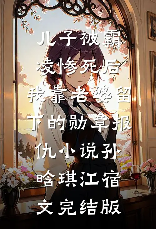 儿子被霸凌惨死后，我靠老婆留下的勋章报仇小说孙晗琪江宿文完结版