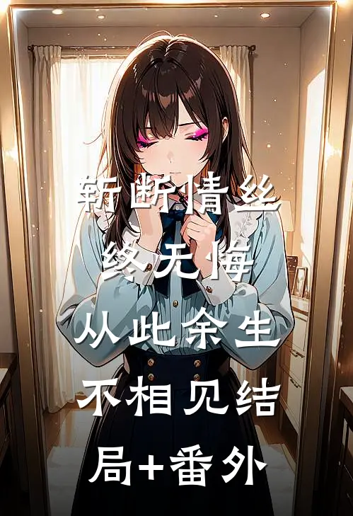 斩断情丝终无悔，从此余生不相见结局+番外