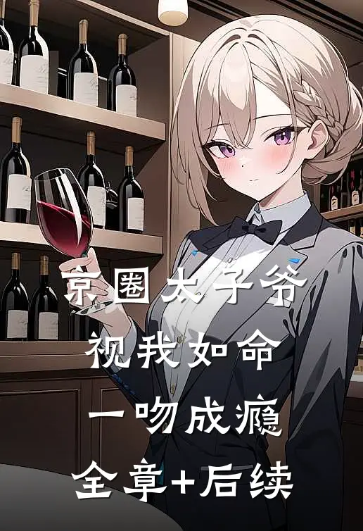 京圈太子爷视我如命，一吻成瘾:全章+后续
